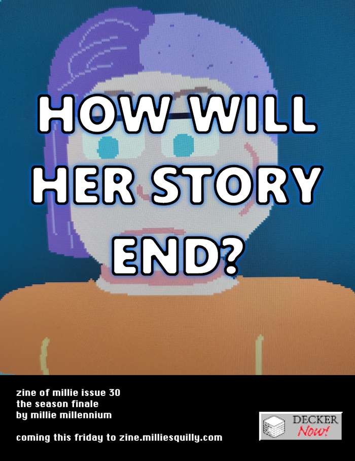A pixel art illustration of a woman with purple hair with a side shave wearing an orange jumpsuit, with text over her face reading 'How will her story end?  Text below: zine of millie issue 30 the season finale by millie millennium  coming this friday to zine.milliesquilly.com  To the right of the text is a Decker Now logo