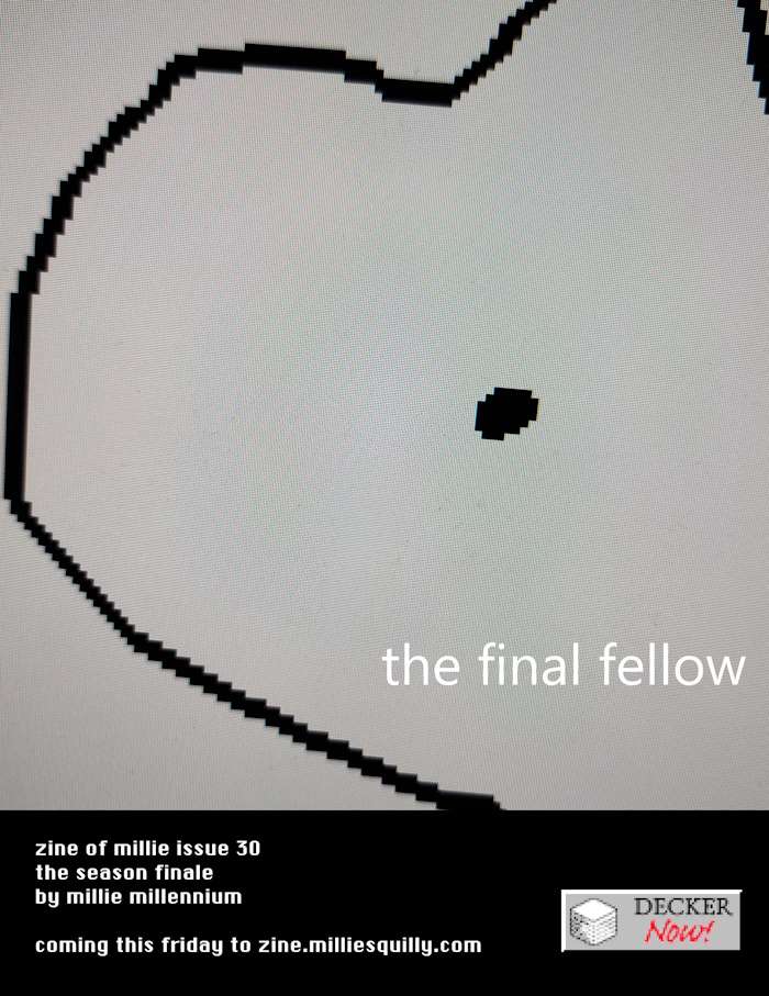 a pixelated line and a dot (representing an eye) with white text reading 'the final fellow'.  Text below: zine of millie issue 30 the season finale by millie millennium  coming this friday to zine.milliesquilly.com  To the right of the text is a Decker Now logo