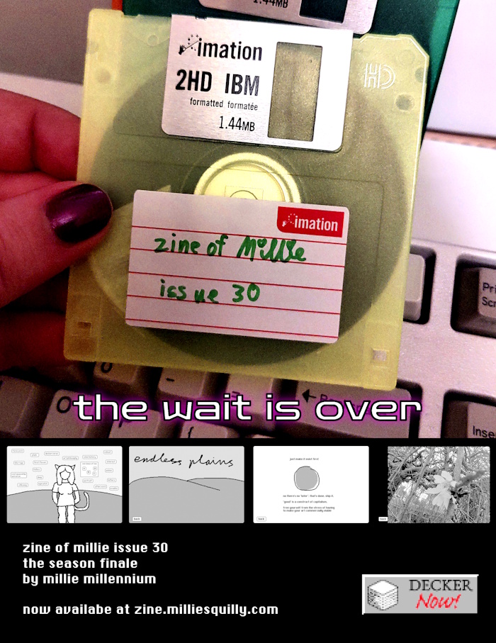 a photo of a yellow floppy disc labelled "zine of Millie issue 30", with a caption reading "the wait is over".  Four screenshots of different pages of the zine.  Text below: zine of millie issue 30 the season finale by millie millennium  now available at zine.milliesquilly.com  To the right of the text is a Decker Now logo